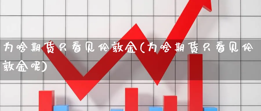 为啥期货只看见伦敦金(为啥期货只看见伦敦金呢)_https://www.yunsqy.com_期货直播_第1张