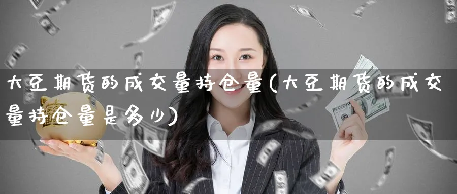 大豆期货的成交量持仓量(大豆期货的成交量持仓量是多少)_期货技术_第1张_云上财经直播室 大豆期货的成交量持仓量(大豆期货的成交量持仓量是多少)_https://www.yunsqy.com_期货技术_第1张
