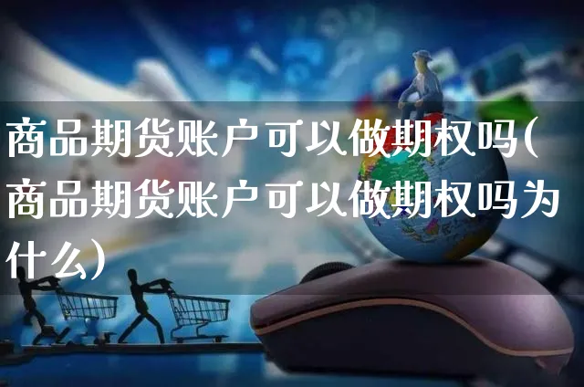 商品期货账户可以做期权吗(商品期货账户可以做期权吗为什么)_https://www.yunsqy.com_纳指期货_第1张