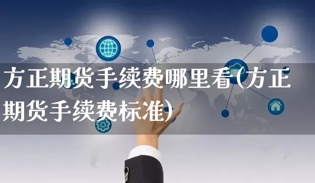 方正期货手续费哪里看(方正期货手续费标准)_https://www.yunsqy.com_期货整理_第1张