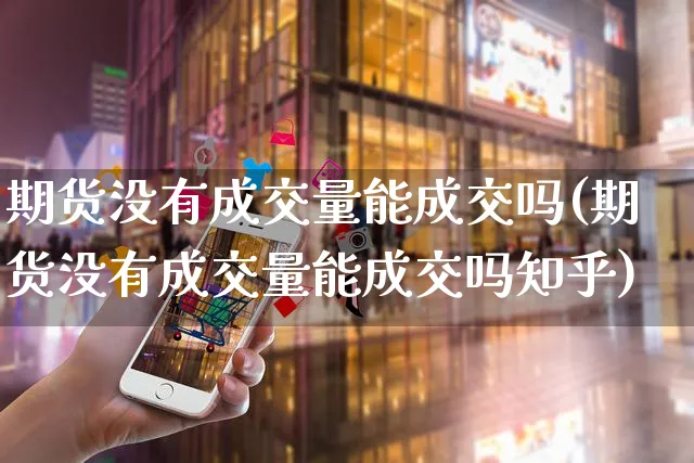 期货没有成交量能成交吗(期货没有成交量能成交吗知乎)_https://www.yunsqy.com_期货整理_第1张