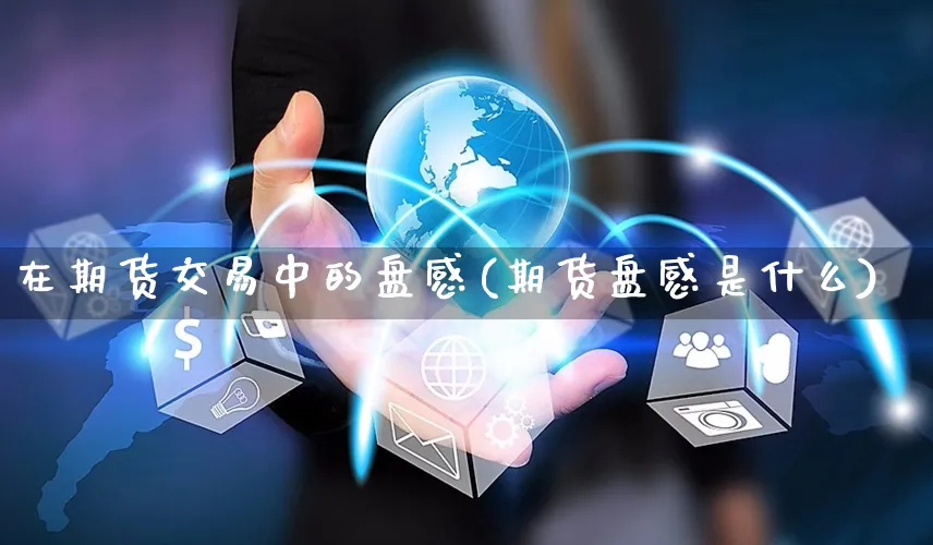 在期货交易中的盘感(期货盘感是什么)_https://www.yunsqy.com_理财百科_第1张