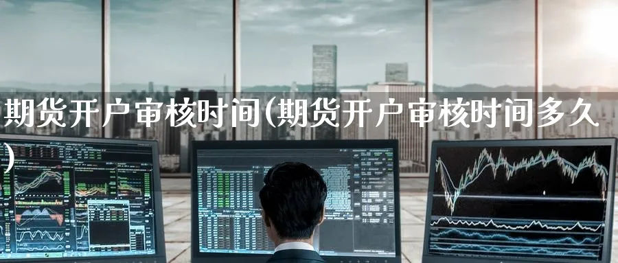 期货开户审核时间(期货开户审核时间多久)_期货整理_第1张_云上财经直播室 期货开户审核时间(期货开户审核时间多久)_https://www.yunsqy.com_期货整理_第1张