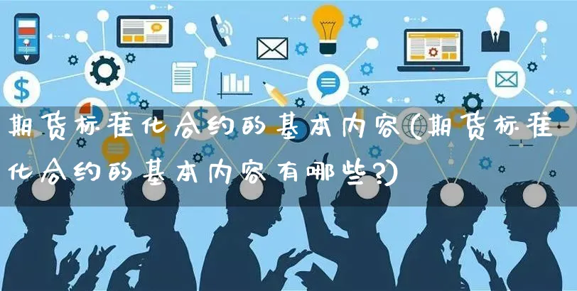 期货标准化合约的基本内容(期货标准化合约的基本内容有哪些?)_https://www.yunsqy.com_期货整理_第1张