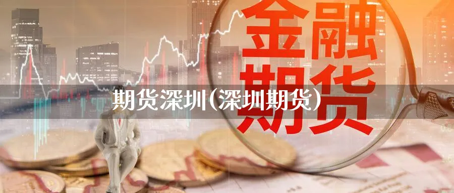 期货深圳(深圳期货)_https://www.yunsqy.com_原油期货_第1张