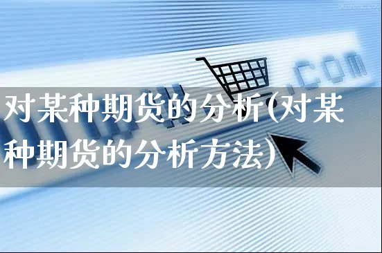 对某种期货的分析(对某种期货的分析方法)_https://www.yunsqy.com_期货整理_第1张