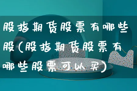 股指期货股票有哪些股(股指期货股票有哪些股票可以买)_https://www.yunsqy.com_期货入门_第1张