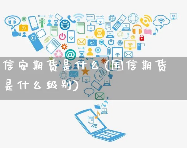 信安期货是什么(国信期货是什么级别)_https://www.yunsqy.com_期货整理_第1张