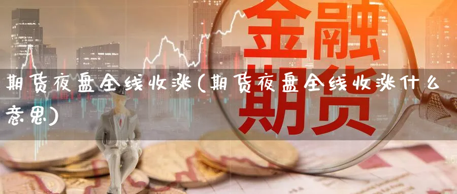 期货夜盘全线收涨(期货夜盘全线收涨什么意思)_期货技术_第1张_云上财经直播室 期货夜盘全线收涨(期货夜盘全线收涨什么意思)_https://www.yunsqy.com_期货技术_第1张