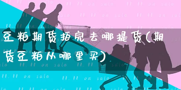 豆粕期货拍完去哪提货(期货豆粕从哪里买)_https://www.yunsqy.com_原油期货_第1张