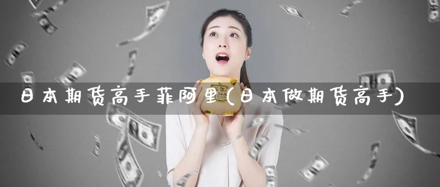 日本期货高手菲阿里(日本做期货高手)_https://www.yunsqy.com_期货技术_第1张