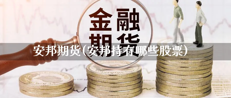 安邦期货(安邦持有哪些股票)_https://www.yunsqy.com_期货理财_第1张