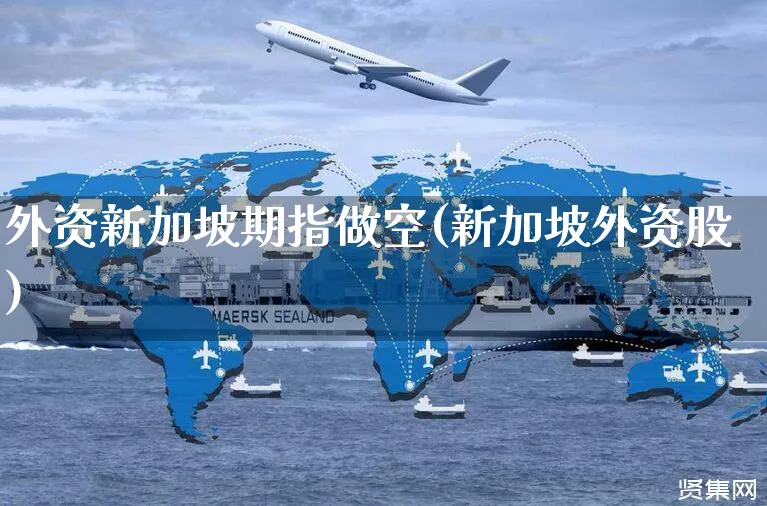 外资新加坡期指做空(新加坡外资股)_https://www.yunsqy.com_黄金期货_第1张