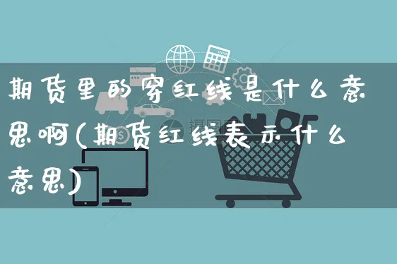 期货里的穿红线是什么意思啊(期货红线表示什么意思)_https://www.yunsqy.com_原油期货_第1张