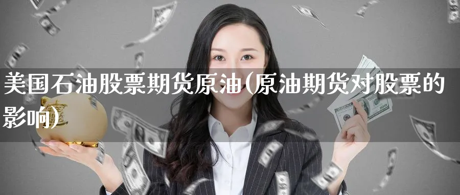 美国石油股票期货原油(原油期货对股票的影响)_https://www.yunsqy.com_期货技术_第1张