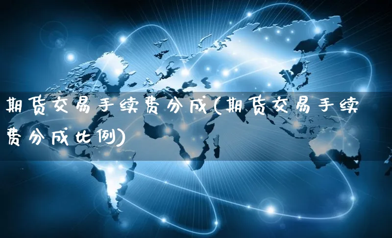 期货交易手续费分成(期货交易手续费分成比例)_https://www.yunsqy.com_期货整理_第1张