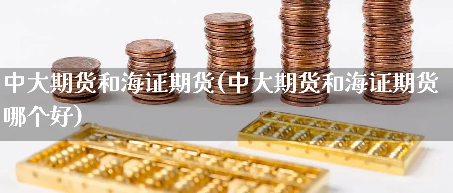 中大期货和海证期货(中大期货和海证期货哪个好)_https://www.yunsqy.com_期货直播_第1张