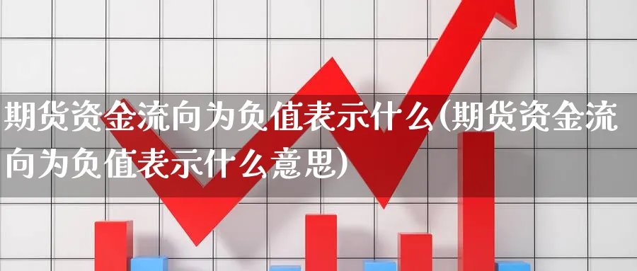期货资金流向为负值表示什么(期货资金流向为负值表示什么意思)_期货技术_第1张_云上财经直播室 期货资金流向为负值表示什么(期货资金流向为负值表示什么意思)_https://www.yunsqy.com_期货技术_第1张