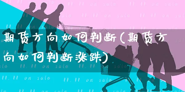 期货方向如何判断(期货方向如何判断涨跌)_https://www.yunsqy.com_期货整理_第1张