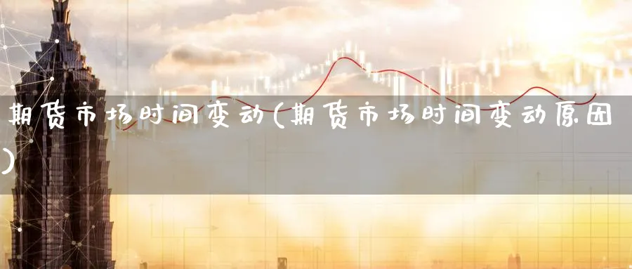 期货市场时间变动(期货市场时间变动原因)_https://www.yunsqy.com_期货技术_第1张