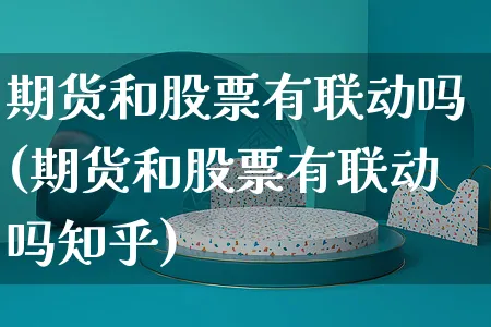 期货和股票有联动吗(期货和股票有联动吗知乎)_https://www.yunsqy.com_期货整理_第1张