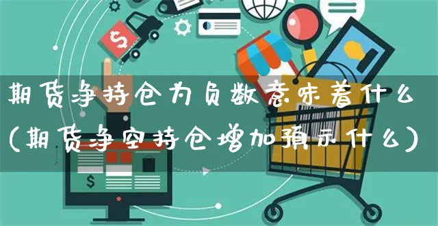 期货净持仓为负数意味着什么(期货净空持仓增加预示什么)_https://www.yunsqy.com_期货整理_第1张