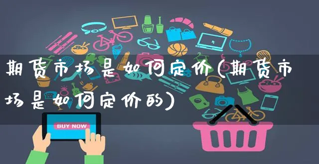 期货市场是如何定价(期货市场是如何定价的)_https://www.yunsqy.com_期货分类_第1张