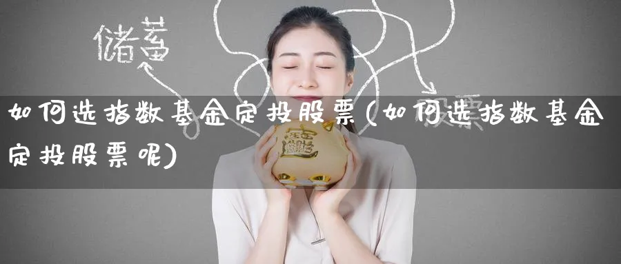 如何选指数基金定投股票(如何选指数基金定投股票呢)_https://www.yunsqy.com_期货入门_第1张