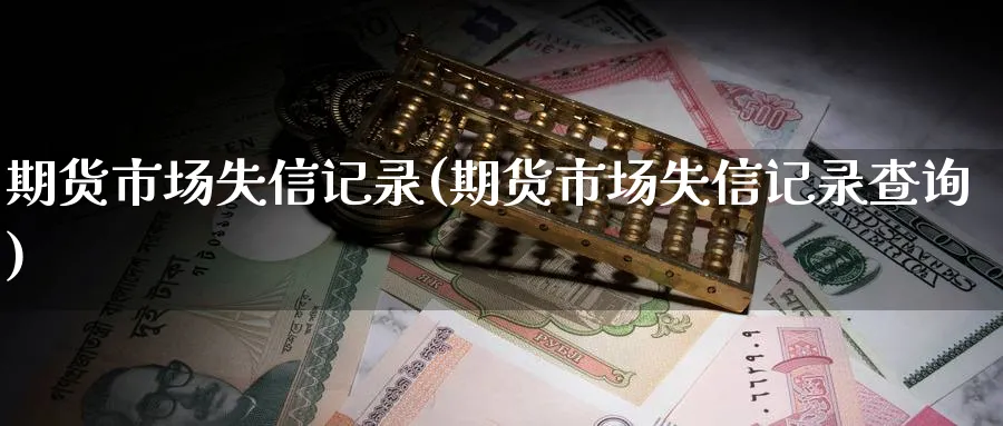 期货市场失信记录(期货市场失信记录查询)_期货整理_第1张_云上财经直播室 期货市场失信记录(期货市场失信记录查询)_https://www.yunsqy.com_期货整理_第1张