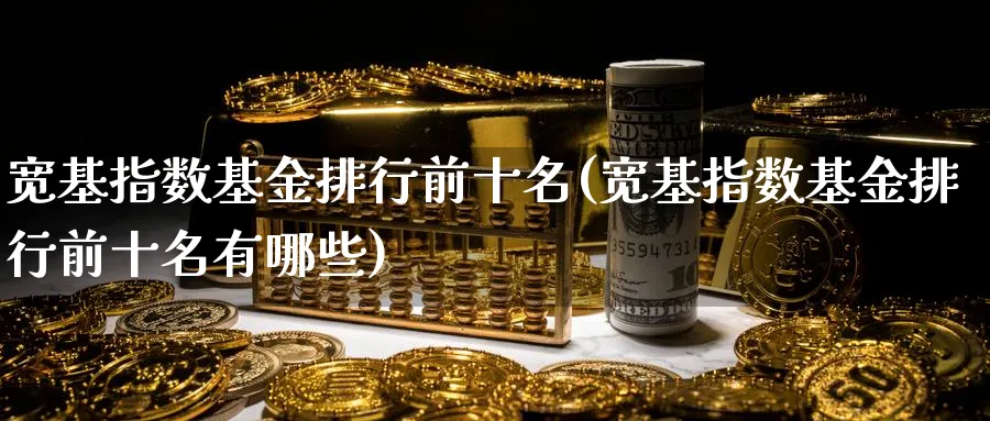 宽基指数基金排行前十名(宽基指数基金排行前十名有哪些)_期货入门_第1张_云上财经直播室 宽基指数基金排行前十名(宽基指数基金排行前十名有哪些)_https://www.yunsqy.com_期货入门_第1张