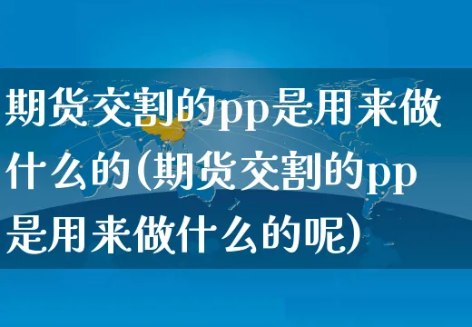 期货交割的pp是用来做什么的(期货交割的pp是用来做什么的呢)_https://www.yunsqy.com_期货分类_第1张