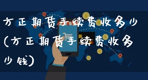 方正期货手续费收多少(方正期货手续费收多少钱)_https://www.yunsqy.com_原油期货_第1张
