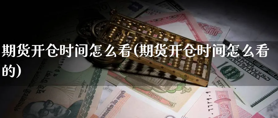 期货开仓时间怎么看(期货开仓时间怎么看的)_https://www.yunsqy.com_期货技术_第1张