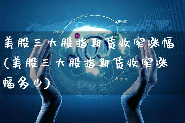 美股三大股指期货收窄涨幅(美股三大股指期货收窄涨幅多少)_https://www.yunsqy.com_黄金期货_第1张