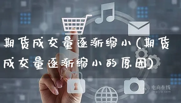 期货成交量逐渐缩小(期货成交量逐渐缩小的原因)_https://www.yunsqy.com_原油期货_第1张