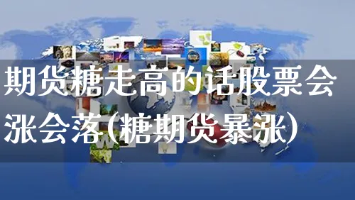 期货糖走高的话股票会涨会落(糖期货暴涨)_https://www.yunsqy.com_原油期货_第1张