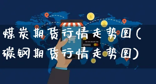 煤炭期货行情走势图(碳钢期货行情走势图)_https://www.yunsqy.com_期货分类_第1张