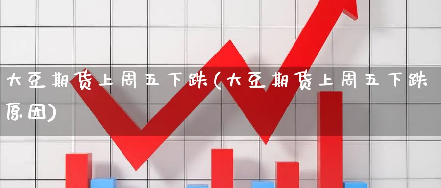 大豆期货上周五下跌(大豆期货上周五下跌原因)_https://www.yunsqy.com_期货技术_第1张