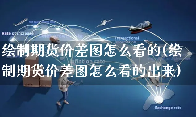 绘制期货价差图怎么看的(绘制期货价差图怎么看的出来)_https://www.yunsqy.com_期货整理_第1张