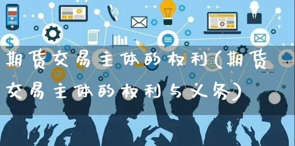 期货交易主体的权利(期货交易主体的权利与义务)_https://www.yunsqy.com_黄金期货_第1张