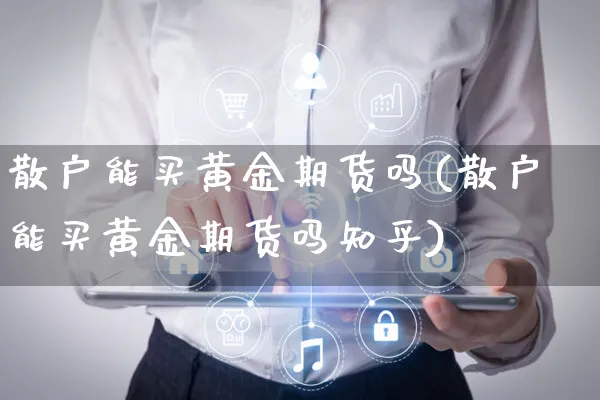 散户能买黄金期货吗(散户能买黄金期货吗知乎)_https://www.yunsqy.com_原油期货_第1张
