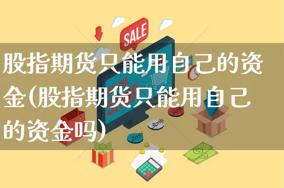 股指期货只能用自己的资金(股指期货只能用自己的资金吗)_https://www.yunsqy.com_期货整理_第1张
