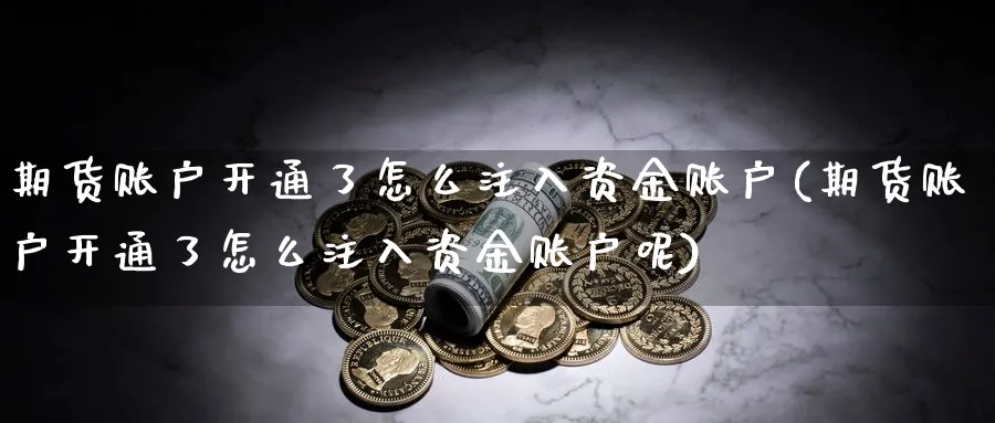 期货账户开通了怎么注入资金账户(期货账户开通了怎么注入资金账户呢)_期货技术_第1张_云上财经直播室 期货账户开通了怎么注入资金账户(期货账户开通了怎么注入资金账户呢)_https://www.yunsqy.com_期货技术_第1张