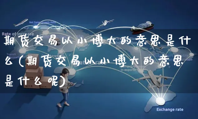 期货交易以小博大的意思是什么(期货交易以小博大的意思是什么呢)_https://www.yunsqy.com_期货整理_第1张