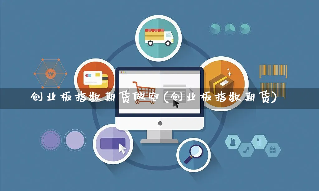 创业板指数期货做空(创业板指数期货)_https://www.yunsqy.com_原油期货_第1张