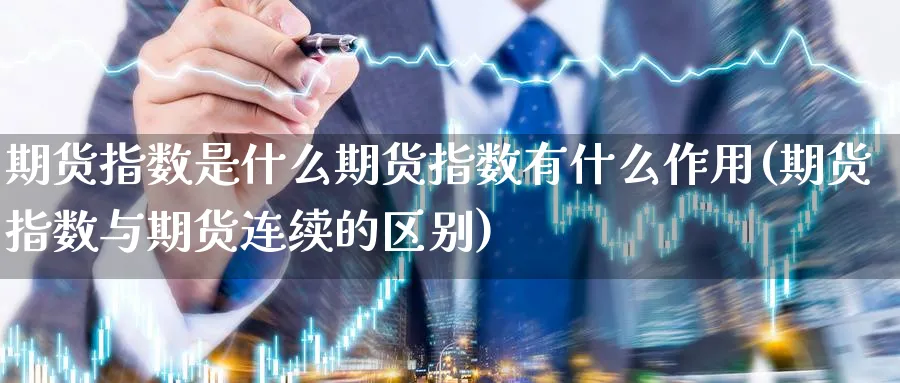 期货指数是什么期货指数有什么作用(期货指数与期货连续的区别)_期货直播_第1张_云上财经直播室 期货指数是什么期货指数有什么作用(期货指数与期货连续的区别)_https://www.yunsqy.com_期货直播_第1张