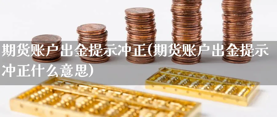 期货账户出金提示冲正(期货账户出金提示冲正什么意思)_https://www.yunsqy.com_期货整理_第1张