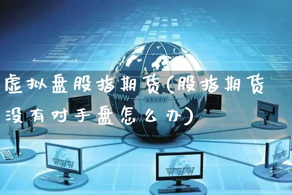 虚拟盘股指期货(股指期货没有对手盘怎么办)_https://www.yunsqy.com_期货技术_第1张