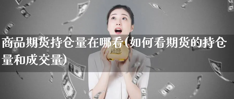 商品期货持仓量在哪看(如何看期货的持仓量和成交量)_https://www.yunsqy.com_期货整理_第1张