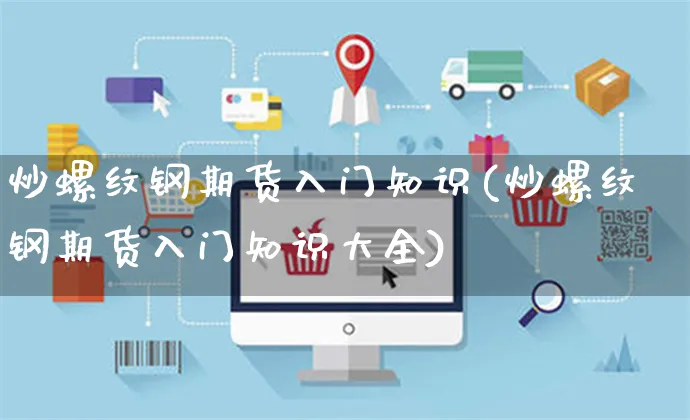 炒螺纹钢期货入门知识(炒螺纹钢期货入门知识大全)_https://www.yunsqy.com_原油期货_第1张